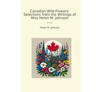 Canadian Wild Flowers: Selections from the Writings of Miss Helen M. Johnson