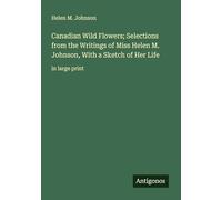 Canadian Wild Flowers; Selections from the Writings of Miss Helen M. Johnson, With a Sketch of Her Life: in large print
