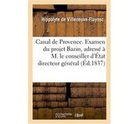 Canal de Provence. Examen du projet Bazin, adressé à M. le conseiller d'État directeur général Hippolyte de Villeneuve-Flayosc (Auteur), Guy-François-Auguste Gendarme de Bévotte (Auteur)