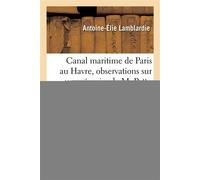 Canal maritime de Paris au Havre, observations sur un mémoire de M. Pattu, ingénieur en chef Du Calvados, ayant pour titre : "Développements des bases d'un projet de barrage-déversoir maritime" - Anto