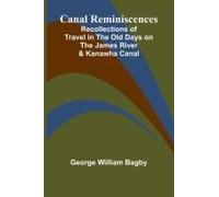 Canal Reminiscences; Recollections Of Travel In The Old Days On The James River & Kanawha Canal
