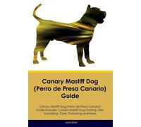 Canary Mastiff Dog (Perro De Presa Canario) Guide Canary Mastiff Dog Guide Includes