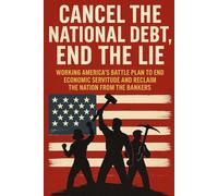 Cancel the National Debt, End The Lie: Working America’s Battle Plan to End Economic Servitude and Reclaim the Nation from the Bankers