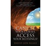 Cancel Your Curses, Access Your Blessings!: How Christians Can Enjoy Victory And Success In Every Area Of Life!