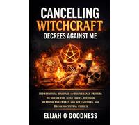 CANCELING WITCHCRAFT DECREES AGAINST ME: 300 POWERFUL DELIVERANCE PRAYERS TO SILENCE EVIL ALTAR VOICES, OVERTURN DEMONIC COVENANTS AND ACCUSATIONS, AND BREAK ANCESTRAL CURSES