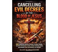 CANCELLING EVIL DECREES BY THE BLOOD OF JESUS: 300 SPIRITUAL WARFARE PRAYERS TO BREAK CURSES, DESTROY WITCHCRAFT ALTARS, SILENCE ANCESTRAL VOICES, AND ENFORCE TOTAL DELIVERANCE AND VICTORY