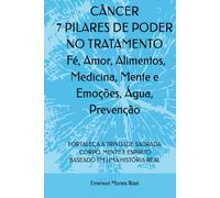 CÂNCER 7 PILARES DE PODER NO TRATAMENTO: Fé, Amor, Alimentos, Medicina, Mente e Emoções, Água, Prevenção: FORTALEÇA A TRINDADE SAGRADA: CORPO, MENTE E ESPÍRITO BASEADO EM UMA HISTÓRIA REAL