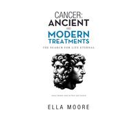 CANCER: ANCIENT AND MODERN TREATMENTS: THE SEARCH FOR LIFE ETERNAL