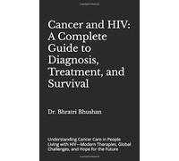Cancer and HIV: A Complete Guide to Diagnosis, Treatment, and Survival: Understanding Cancer Care in People Living with HIV-Modern Therapies, Global Challenges, and Hope for the Future