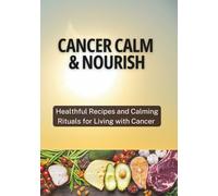 CANCER CALM & NOURISH: Healthful Recipes and Calming Rituals for Living with Cancer