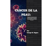 CANCER DE LA PEAU: Un livre qui vous permettra de mieux comprendre ce qu'est le cancer de la peau, ses symptômes, son traitement, des conseils pour y faire face et bien plus encore !