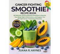 Cancer-Fighting Smoothie Recipe Book: 80 Delicious, Science-Backed Smoothies to Nourish Your Body, Fight Inflammation, and Support You Through Cancer Treatment & Recovery