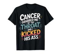 Cancer Grabbed Me By The Throat And I Kicked His Ass ----- T-Shirt