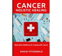 CANCER HOLISTIC HEALING. Alternative Medicine for Coping with Cancer: A Comprehensive Guide to Integrative Care of cancer