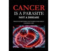 Cancer Is a Parasite, Not A Disease: What If Everything You've Been Told About Cancer Is a Lie?: Alternative Cancer Treatment and Parasite Cleanse Book
