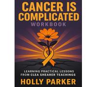 Cancer is Complicated Workbook: Learning Practical Lessons from Clea Shearer teachings