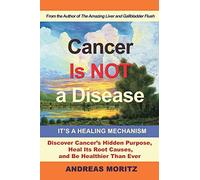 Cancer Is Not a Disease - It's a Healing Mechanism: Discover Cancer's Hidden Purpose, Heal Its Root Causes, and Be Healthier Than Ever