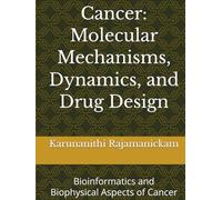 Cancer: Molecular Mechanisms, Dynamics, and Drug Design: Bioinformatics and Biophysical Aspects of Cancer