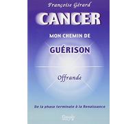 Cancer mon chemin de guérison - De la phase terminale à la Renaissance
