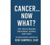 Cancer…Now What? The Truth Behind Treatment, Money, and Hope: Uncovering How Medicine, Money, and Humanity Collide in the Fight Against Cancer