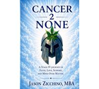 Cancer2NONE: A Stage IV Cancer Journey of Faith, Love, Support, and Mind Over Matter