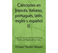 Canciones en francés, italiano, portugués, latín, inglés y español II.: Sugerido para los docentes de francés, italiano, portugués, latín e inglés.