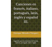 Canciones en francés, italiano, portugués, latín, inglés y español III.: Sugerido para los docentes de francés, italiano, portugués, latín e inglés.