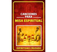 Canciones para Misa Espiritual: Más de 50 canciones para el desarrollo de misas espirituales de Espiritismo Cruzado