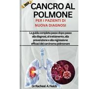 Cancro Al Polmone Per I Pazienti Di Nuova Diagnosi: La Guida Completa Passo Dopo Passo Alla Diagnosi, Al Trattamento, Alla Prevenzione E Alla ... Carcinoma Polmonare (Chronicles Of Cancer)
