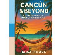 Cancún & Beyond: A Summer Guide to Mexico’s Riviera Maya