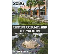 CANCÚN, COZUMEL AND THE YUCATÁN TRAVEL GUIDE 2026: Complete Itineraries, Best Beaches, Cenotes, Diving and Snorkeling Companion