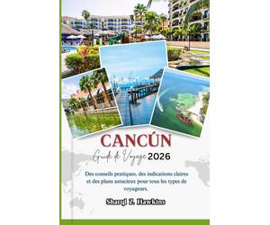 CANCÚN GUIDE DE VOYAGE 2026: Des conseils pratiques, des indications claires et des plans astucieux pour tous les types de voyageurs.