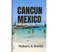 CANCUN,MEXICO TRAVEL GUIDE: The Ultimate Tourist Companion for Beaches,Resorts,Adventure Parks And Hidden Gems.