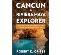 Cancun & Riviera Maya Explorer: An Essential Guide to Ancient Mayan Ruins, Cenotes, and All-Inclusive Coastal Living.