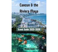 Cancun & the Riviera Maya Travel Guide 2025-2026: Unforgettable Adventures, Secret Escapes & Insider Tips
