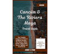 Cancún & The Riviera Maya Travel Guide 2026: Your Complete Companion to Mexico’s Caribbean Paradise - Best Beaches, Hidden Cenotes, Mayan Ruins, Resorts, Nightlife, and Local Secrets