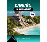 CANCÚN TRAVEL GUIDE 2026: Discover Mexico’s Caribbean Paradise - Explore Stunning Beaches, All-Inclusive Resorts, Ancient Mayan Ruins, and the Best Experiences Across the Riviera Maya