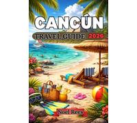 CANCÚN TRAVEL GUIDE 2026: Your Ultimate Guide to Beaches, Adventure, Local Cuisine & Day Trips in Cancún - Tips, Itineraries, and Insider Advice for an Unforgettable Caribbean Escape