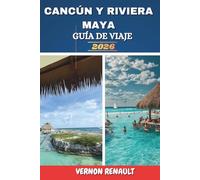 CANCÚN Y RIVIERA MAYA GUÍA DE VIAJE 2026: Explorando lugares costeros destacados, ruinas antiguas, playas, lugares románticos y consejos prácticos de viaje