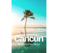 Cancun: Your Complete Travel Guide to Cancún, the Yucatán Peninsula, Quintana Roo, Isla Mujeres, Cozumel, Tulum, Chichén Itzá & the Riviera Maya