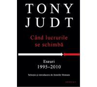 Cand lucrurile se schimba. Eseuri 1995-2010 - Tony Judt