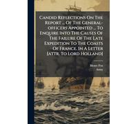 Candid Reflections On The Report ... Of The General-officers Appointed ... To Enquire Into The Causes Of The Failure Of The Late Expedition To The Coasts Of France. In A Letter [attr. To Lord Holland]