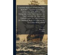 Candid Reflections On The Report ... Of The General-officers Appointed ... To Enquire Into The Causes Of The Failure Of The Late Expedition To The Coasts Of France. In A Letter [attr. To Lord Holland]