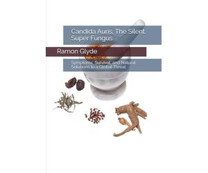 Candida Auris, The Silent Super Fungus: Symptoms, Survival, and Natural Solutions to a Global Threat