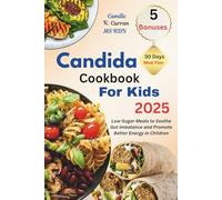 Candida Cookbook For Kids 2025: Low-Sugar Meals to Soothe Gut Imbalance and Promote Better Energy in Children