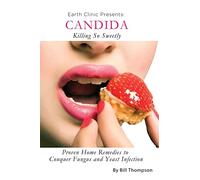 Candida: Killing So Sweetly: Proven Home Remedies to Conquer Fungus and Yeast Infection