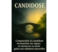 Candidose: Comprendre la candidose, reconnaître ses signes et retrouver sa santé grâce aux solutions naturelles