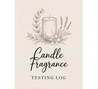 Candle Fragrance Testing Log: A Candle Maker’s Notebook for Recording Fragrance Oils, Scent Profiles, and Burn Test Results