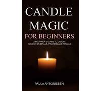 Candle Magic For Beginners: A Beginner's Guide To Candle Magic For Spells, Prayers And Rituals