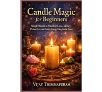 Candle Magic for Beginners: Simple Rituals to Manifest Love, Money, Protection, and Positive Energy Using Candle Power